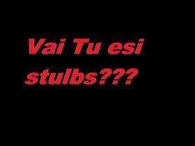 Vai Tu esi stulbs?
